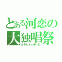 とある河恋の大独唱祭（かわしろっぽいど）