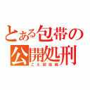 とある包帯の公開処刑（こえ部投稿）