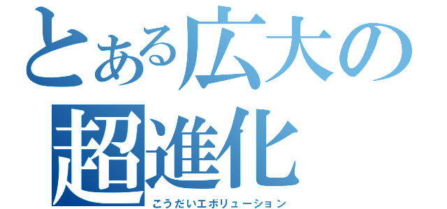 とある広大の超進化（こうだいエボリューション）