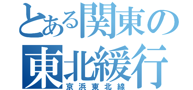 とある関東の東北緩行（京浜東北線）