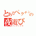 とあるペクチンの夜遊び（インデックス）