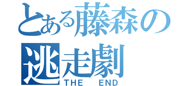 とある藤森の逃走劇（ＴＨＥ  ＥＮＤ）