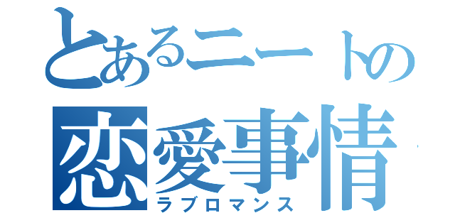 とあるニートの恋愛事情（ラブロマンス）