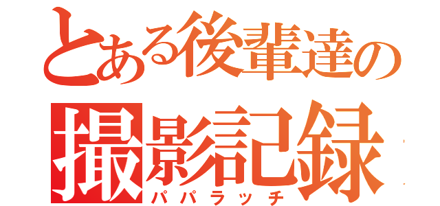 とある後輩達の撮影記録（パパラッチ）