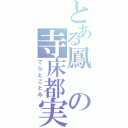 とある鳳の寺床都実（てらとことみ）