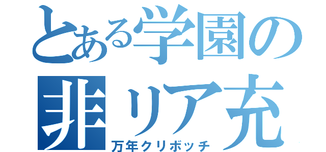 とある学園の非リア充（万年クリボッチ）