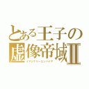 とある王子の虚像帝域Ⅱ（イマジナリーエンパイア）