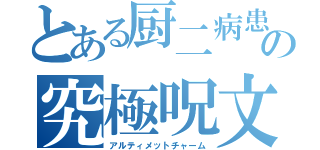 とある厨二病患者の究極呪文（アルティメットチャーム）