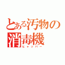 とある汚物の消毒機（ヒャッハー）