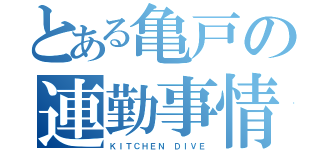 とある亀戸の連勤事情（ＫＩＴＣＨＥＮ ＤＩＶＥ）