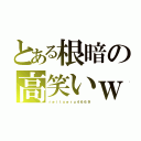 とある根暗の高笑いｗ（ｒｅｉｔｘｅｒｕ４６６９）