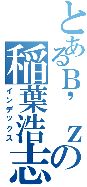 とあるＢ\'ｚの稲葉浩志（インデックス）