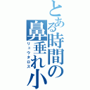 とある時間の鼻垂れ小僧（リュウタロス）