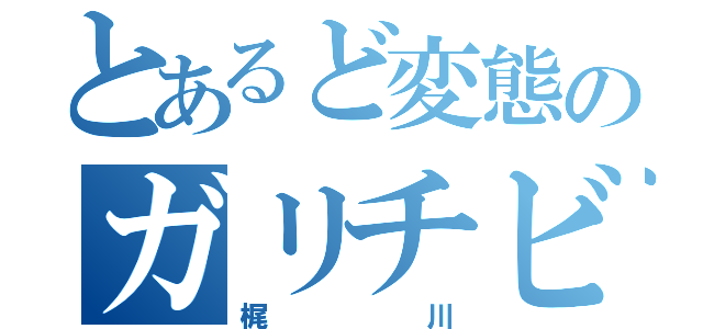 とあるど変態のガリチビ（梶川）