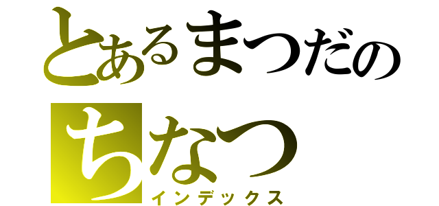 とあるまつだのちなつ（インデックス）