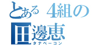 とある４組の田邊恵（タナベーコン）