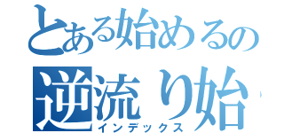 とある始めるの逆流り始める（インデックス）