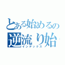 とある始めるの逆流り始める（インデックス）