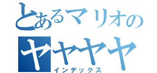 とあるマリオのヤヤヤヤッフゥーーー（インデックス）