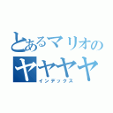 とあるマリオのヤヤヤヤッフゥーーー（インデックス）