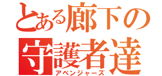 とある廊下の守護者達（アベンジャーズ）