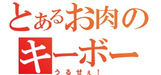 とあるお肉のキーボード（うるせぇ！）