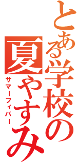 とある学校の夏やすみ（サマーフィバー）