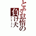 とある怠惰の負け犬（アンダードッグ）