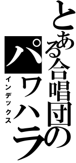 とある合唱団のパワハラ（インデックス）