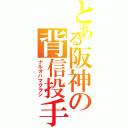 とある阪神の背信投手（ナルオハマグラシ）