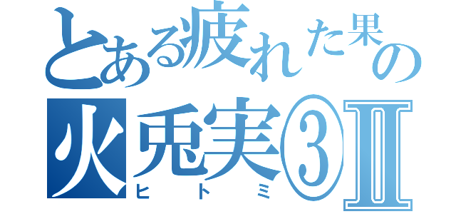 とある疲れた果てた日の火兎実③Ⅱ（ヒトミ）