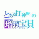 とある打神鞭　　の瑠璃宝貝（パオペイラズリ）