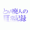 とある廃人の日常記録（インデックス）