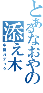 とあるなおやの添え木（中折れディク）