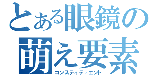 とある眼鏡の萌え要素（コンスティテュエント）