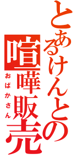 とあるけんとの喧嘩販売（おばかさん）