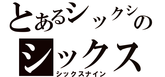 とあるシックシナインのシックスナイン（シックスナイン）