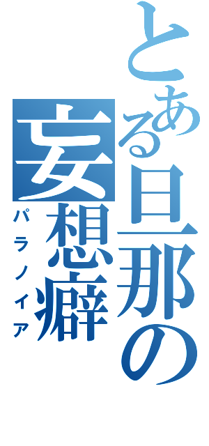 とある旦那の妄想癖（パラノイア）