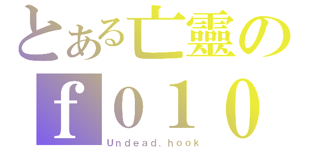 とある亡靈のｆ０１０（Ｕｎｄｅａｄ．ｈｏｏｋ）