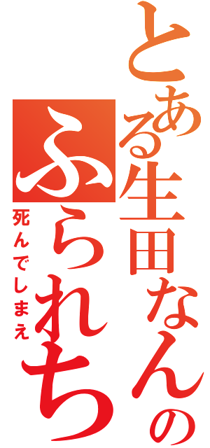 とある生田なんてのふられちゃえ（死んでしまえ）