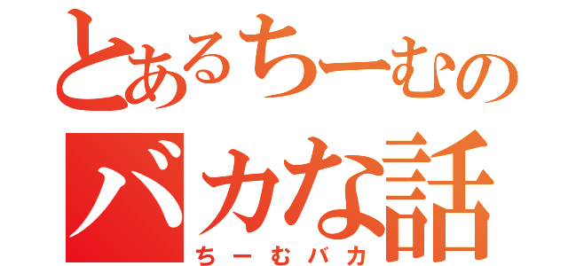 とあるちーむのバカな話場（ちーむバカ）