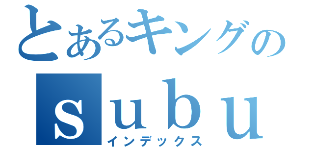 とあるキングのｓｕｂｕｙａ．ｃｏｍ（インデックス）