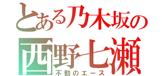 とある乃木坂の西野七瀬（不動のエース）