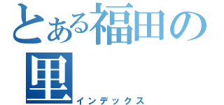 とある福田の里（インデックス）