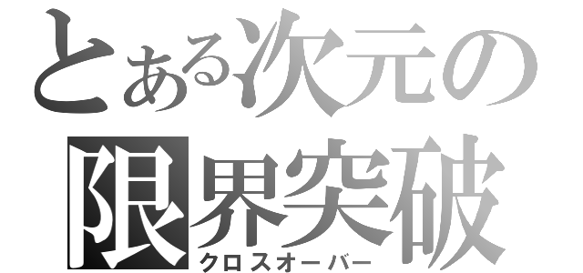 とある次元の限界突破（クロスオーバー）