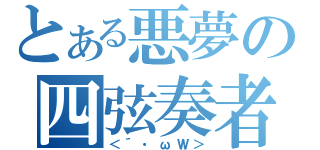 とある悪夢の四弦奏者（＜´・ωＷ＞）