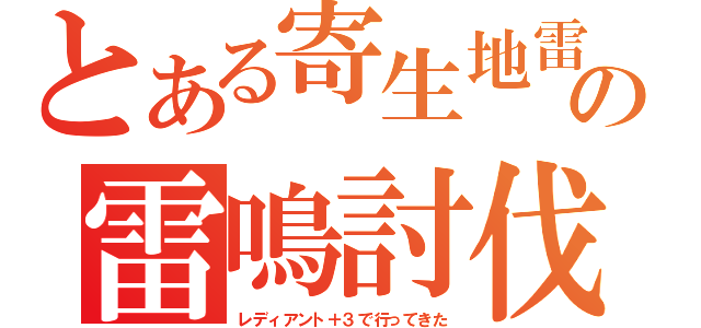 とある寄生地雷の雷鳴討伐（レディアント＋３で行ってきた）