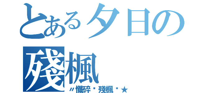 とある夕日の殘楓（〃懺碎﹏殘楓╭★）