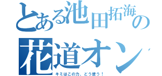 とある池田拓海の花道オンステージ（キミはこの力、どう使う！）