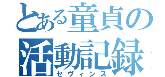 とある童貞の活動記録（セヴィンス）